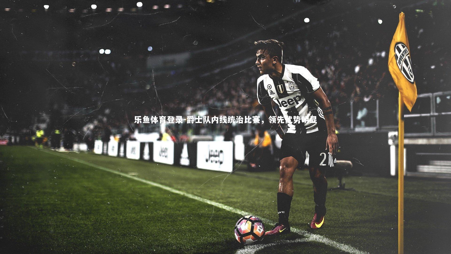 乐鱼体育登录-爵士队内线统治比赛，领先优势明显