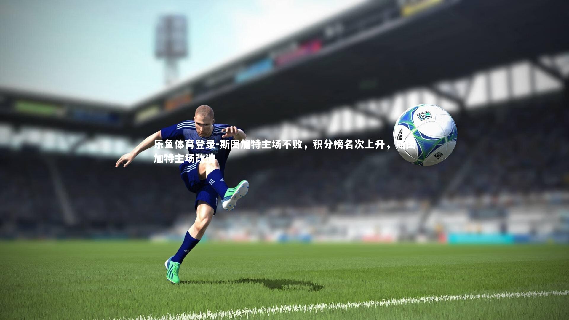 乐鱼体育登录-斯图加特主场不败，积分榜名次上升，斯图加特主场改造