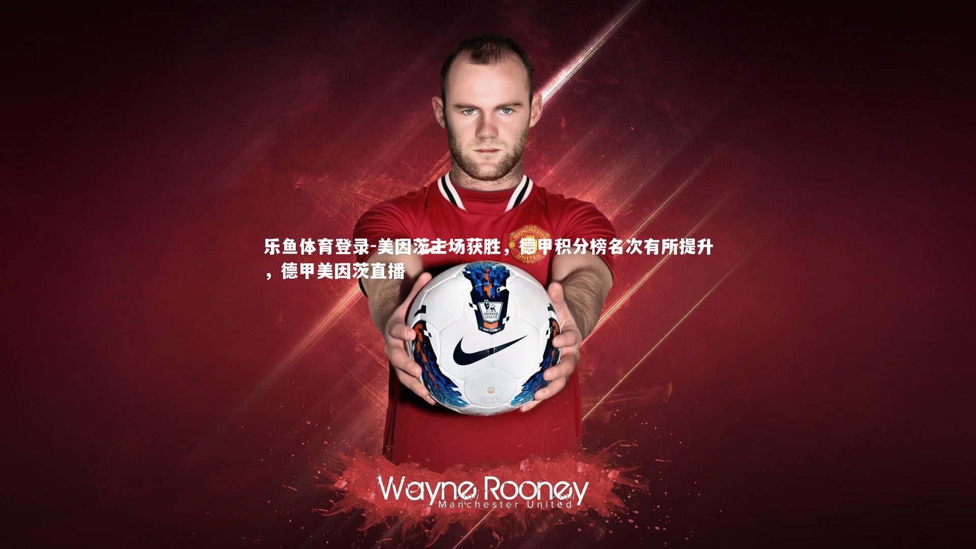 乐鱼体育登录-美因茨主场获胜，德甲积分榜名次有所提升，德甲美因茨直播