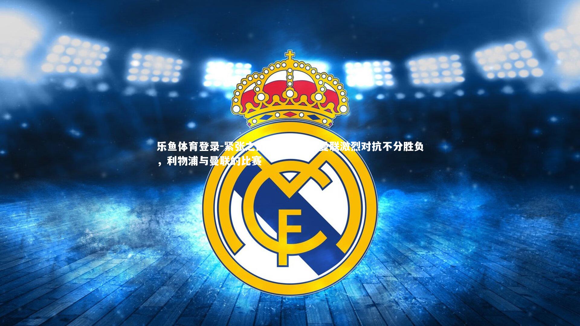 乐鱼体育登录-紧张之战：利物浦与曼联激烈对抗不分胜负，利物浦与曼联的比赛