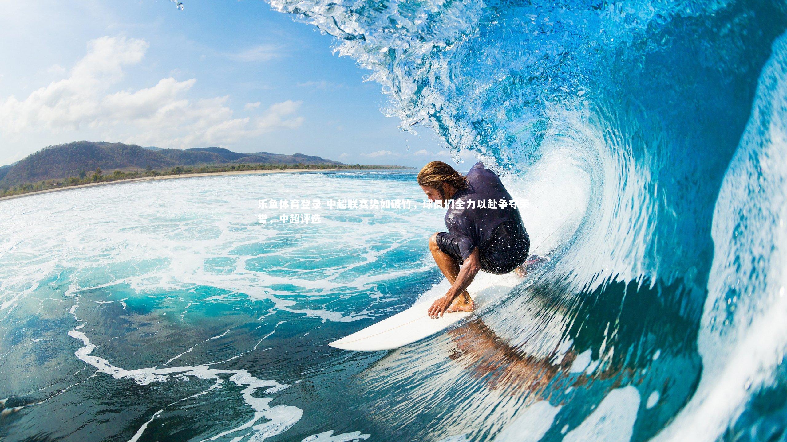 乐鱼体育登录-中超联赛势如破竹，球员们全力以赴争夺荣誉，中超评选