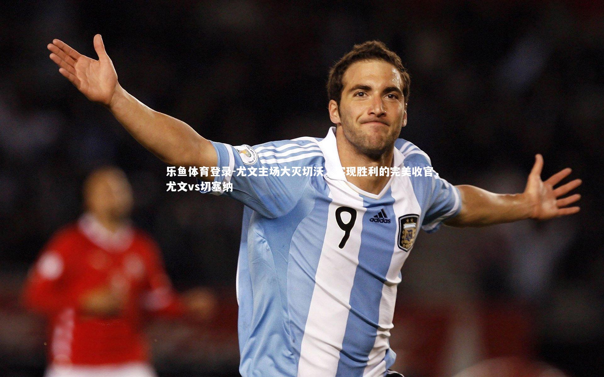 乐鱼体育登录-尤文主场大灭切沃，实现胜利的完美收官，尤文vs切塞纳