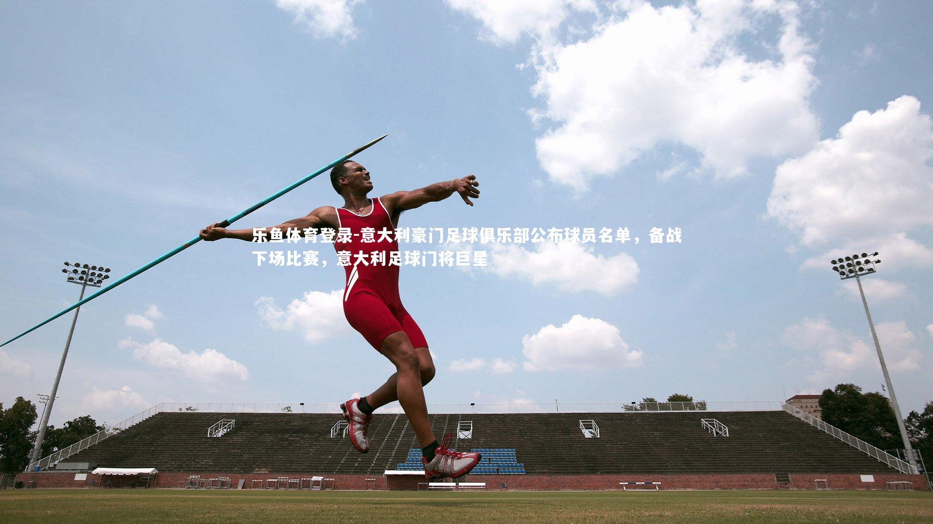 乐鱼体育登录-意大利豪门足球俱乐部公布球员名单，备战下场比赛，意大利足球门将巨星