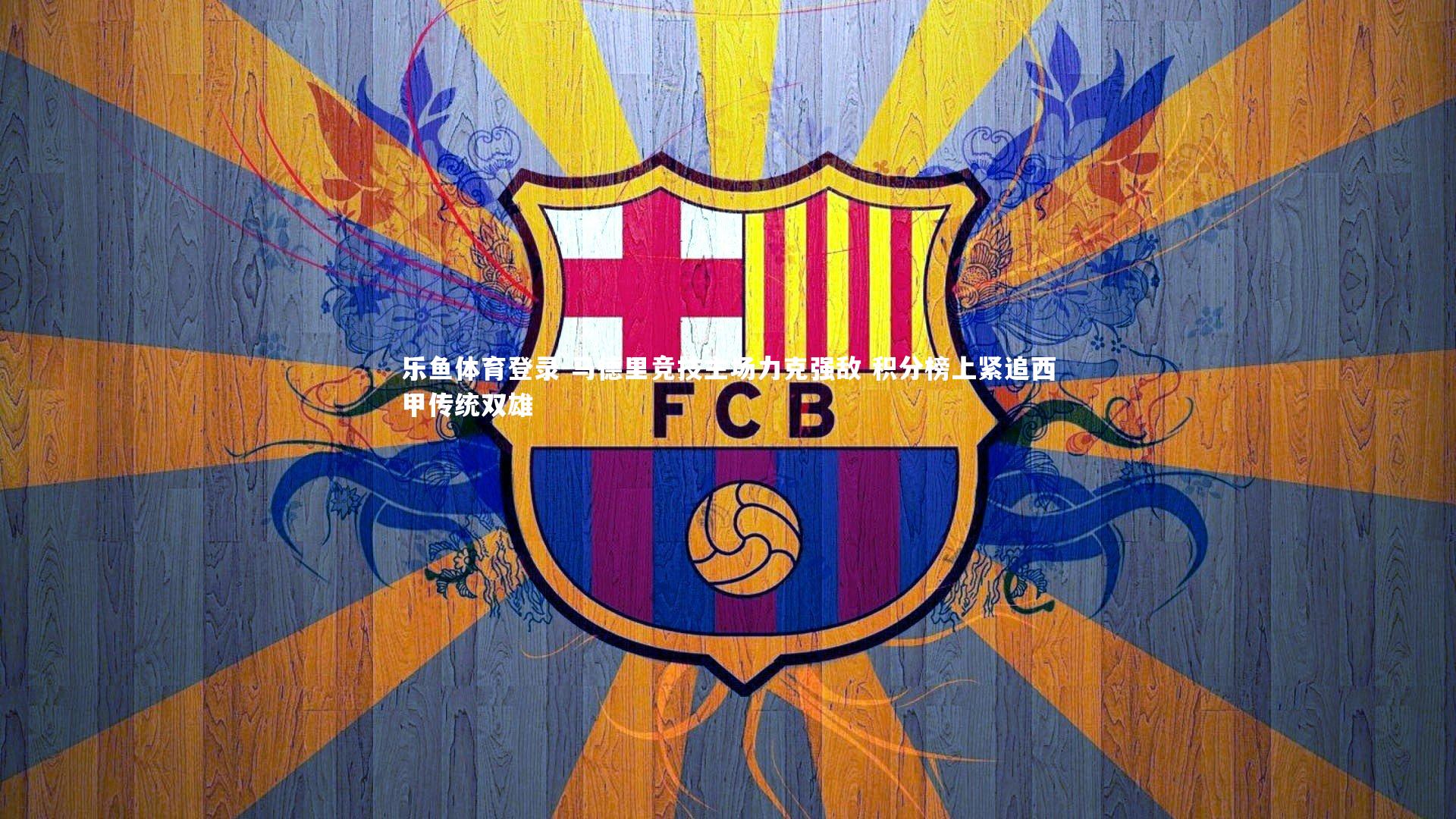 乐鱼体育登录-马德里竞技主场力克强敌 积分榜上紧追西甲传统双雄