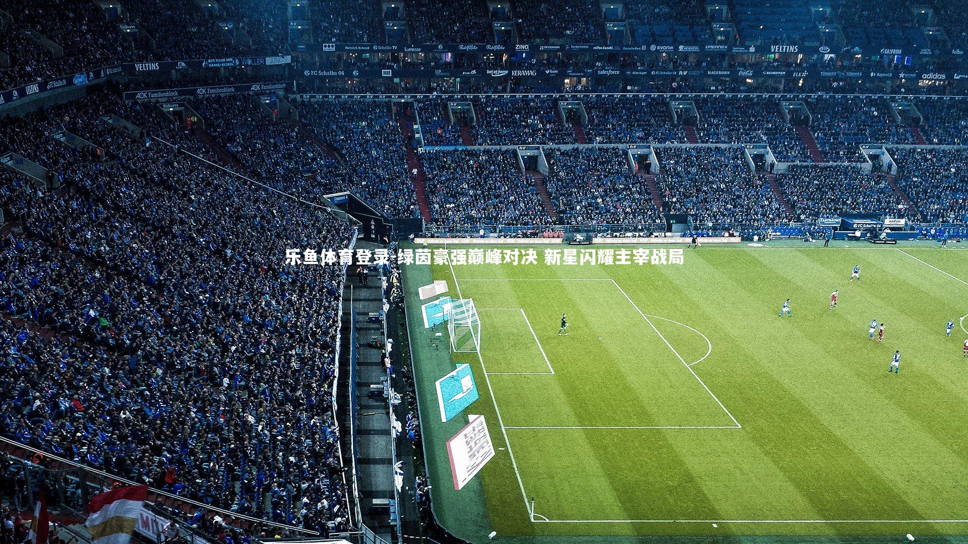 绿茵豪强巅峰对决 新星闪耀主宰战局