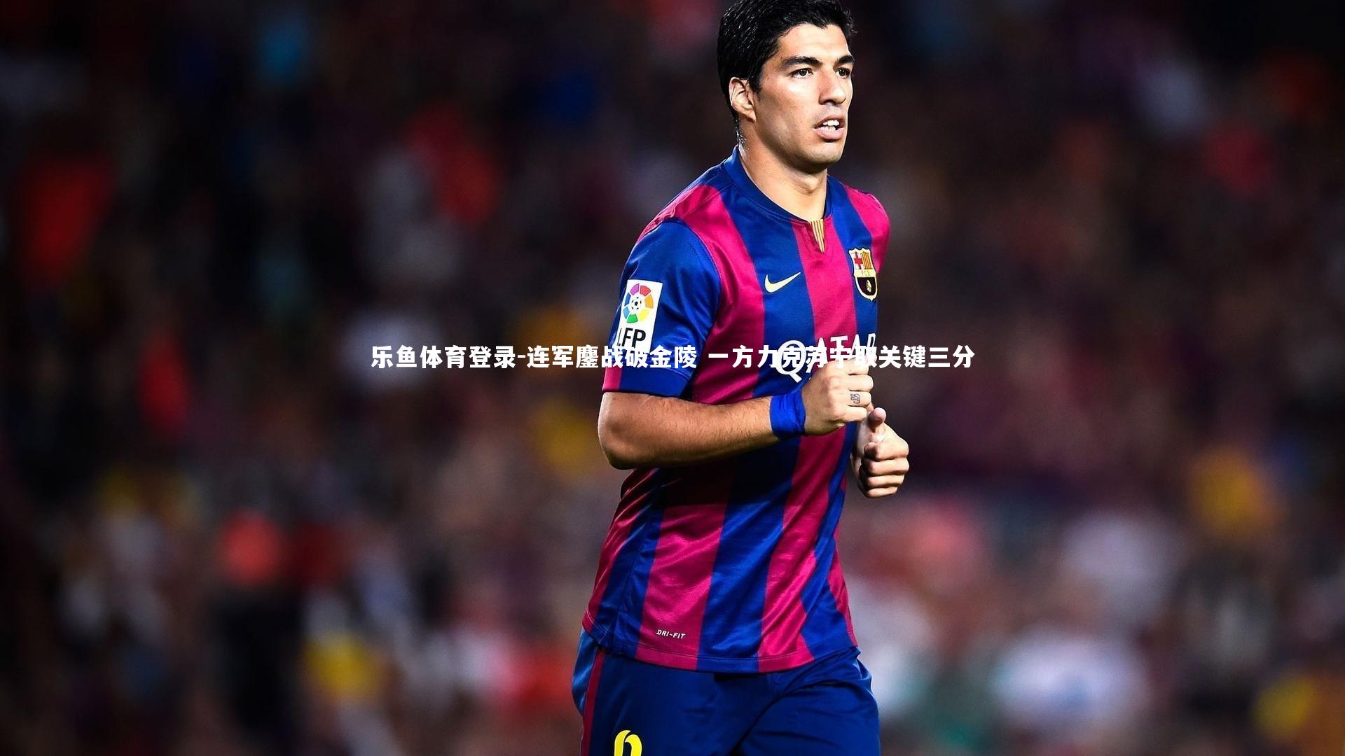 乐鱼体育登录-连军鏖战破金陵 一方力克苏宁取关键三分