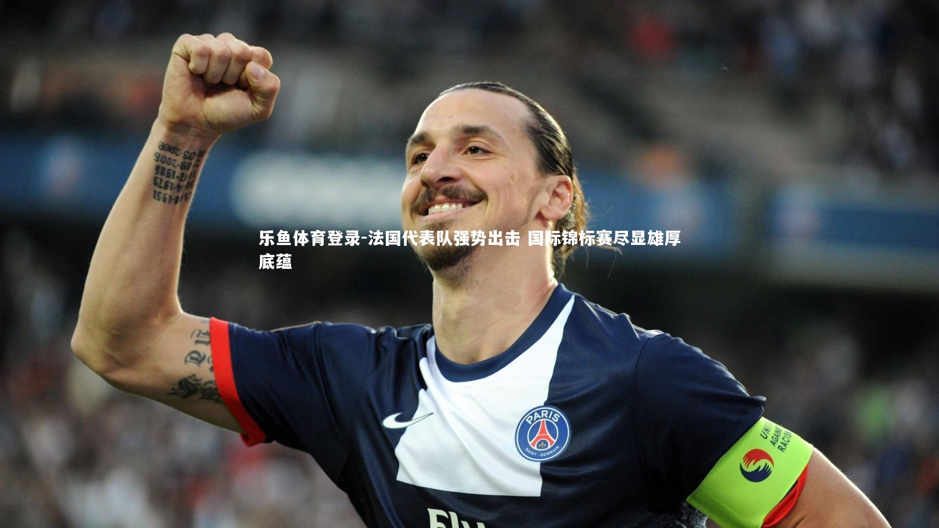 乐鱼体育登录-法国代表队强势出击 国际锦标赛尽显雄厚底蕴