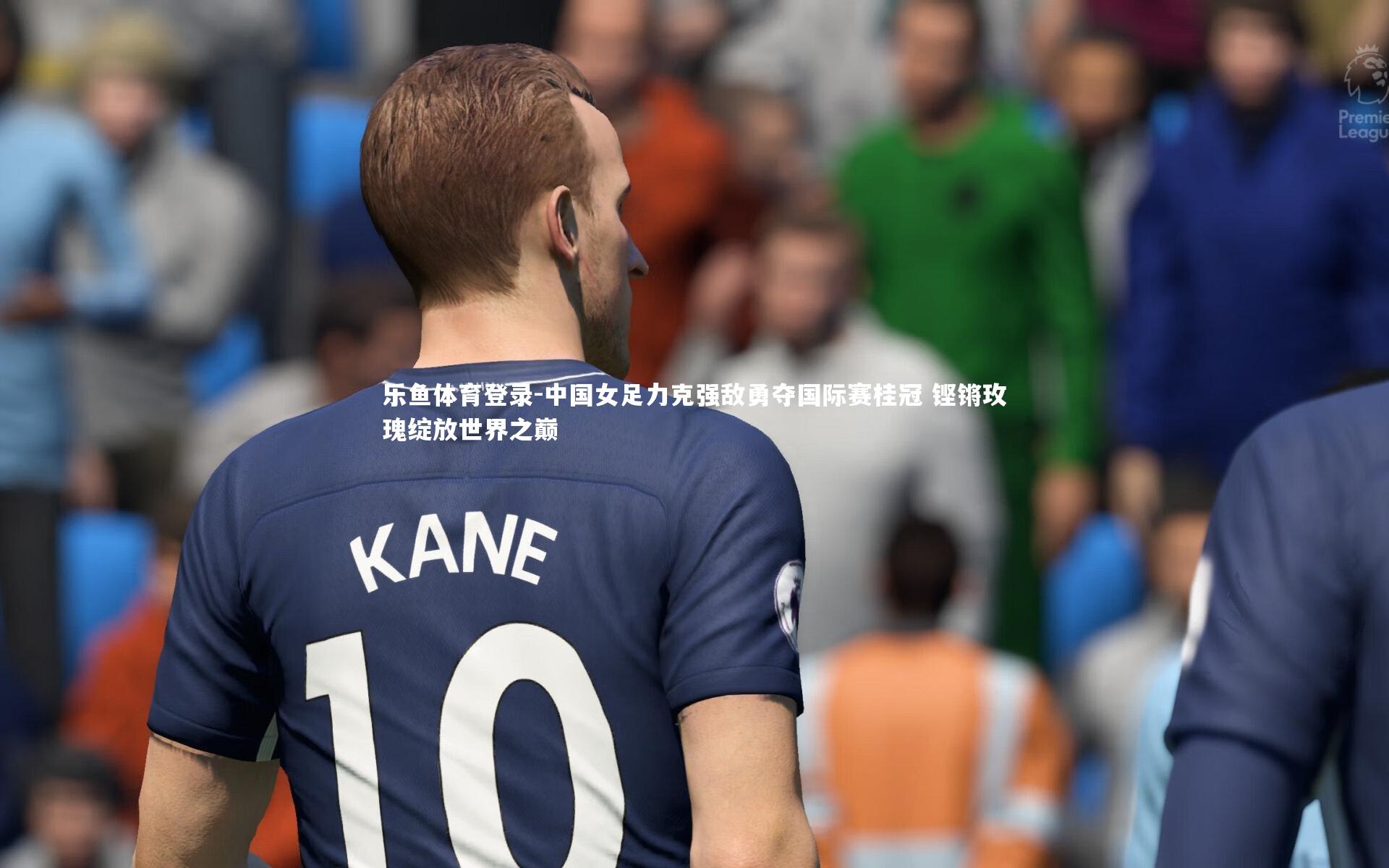 乐鱼体育登录-中国女足力克强敌勇夺国际赛桂冠 铿锵玫瑰绽放世界之巅