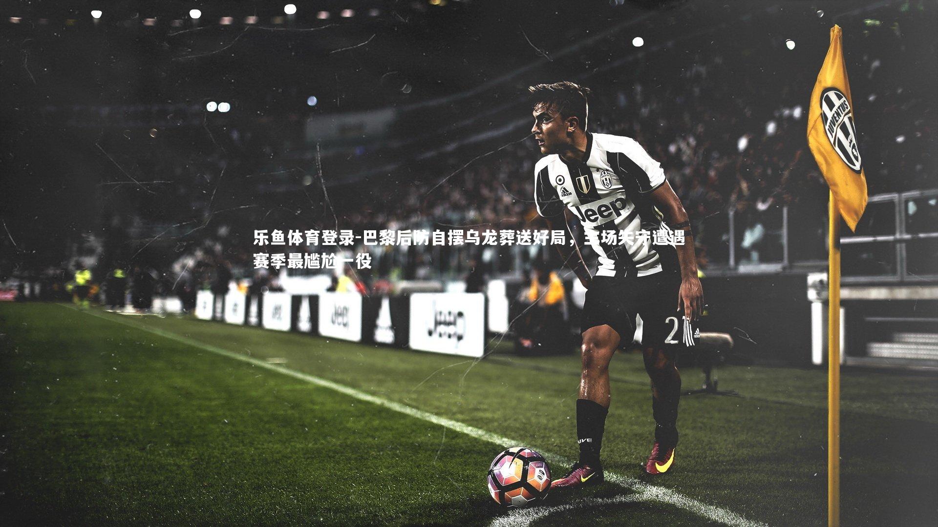 巴黎后防自摆乌龙葬送好局，主场失守遭遇赛季最尴尬一役