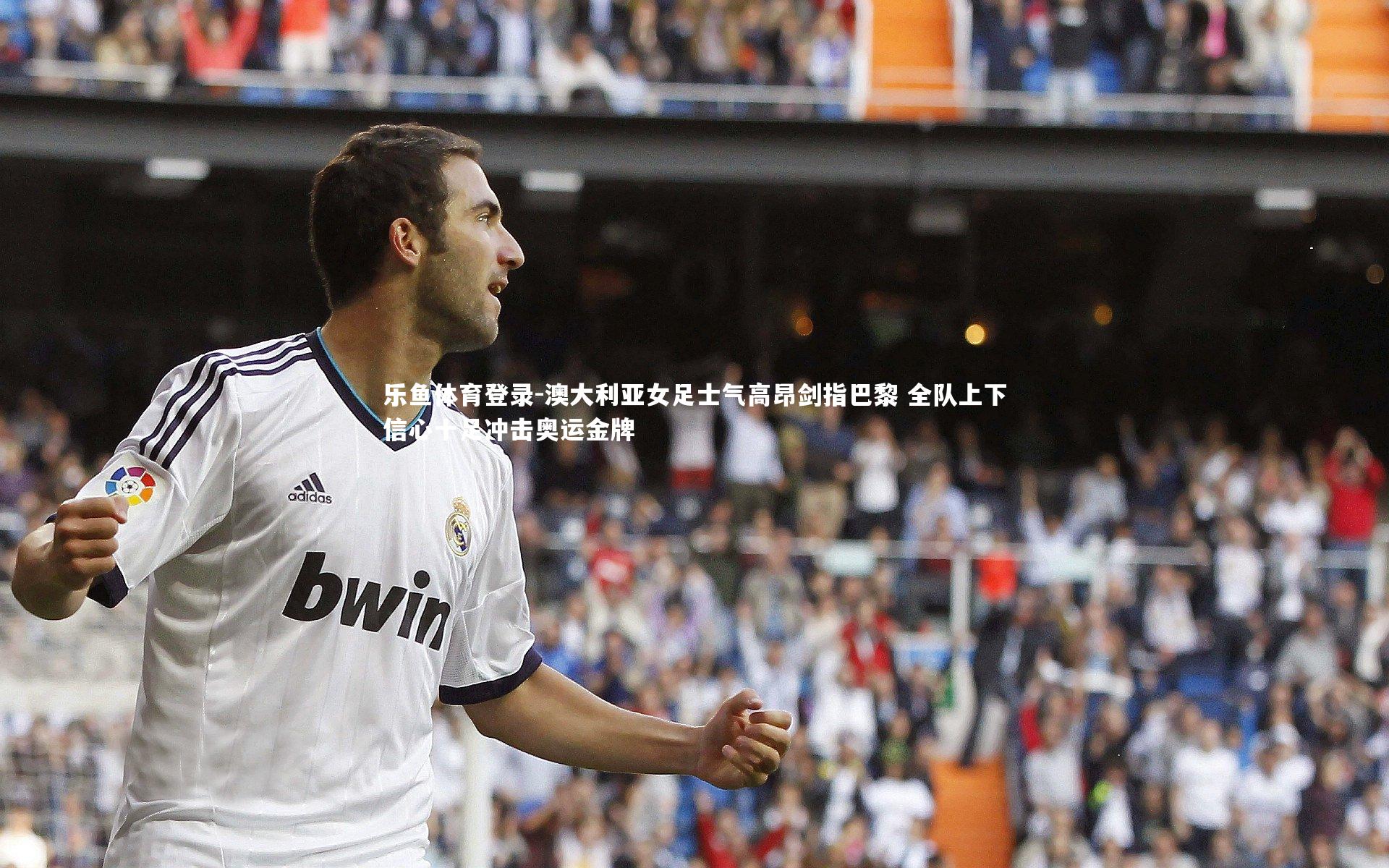 乐鱼体育登录-澳大利亚女足士气高昂剑指巴黎 全队上下信心十足冲击奥运金牌